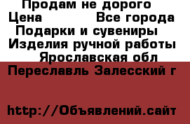 Продам не дорого › Цена ­ 8 500 - Все города Подарки и сувениры » Изделия ручной работы   . Ярославская обл.,Переславль-Залесский г.